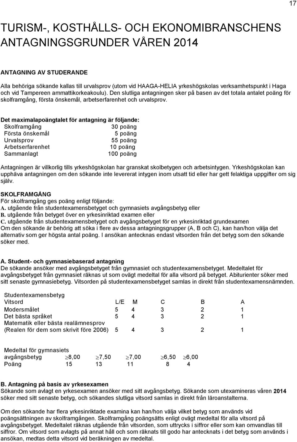 Det maximalapoängtalet för antagning är följande: Skolframgång 30 poäng Första önskemål 5 poäng Urvalsprov 55 poäng Arbetserfarenhet 10 poäng Sammanlagt 100 poäng Antagningen är villkorlig tills