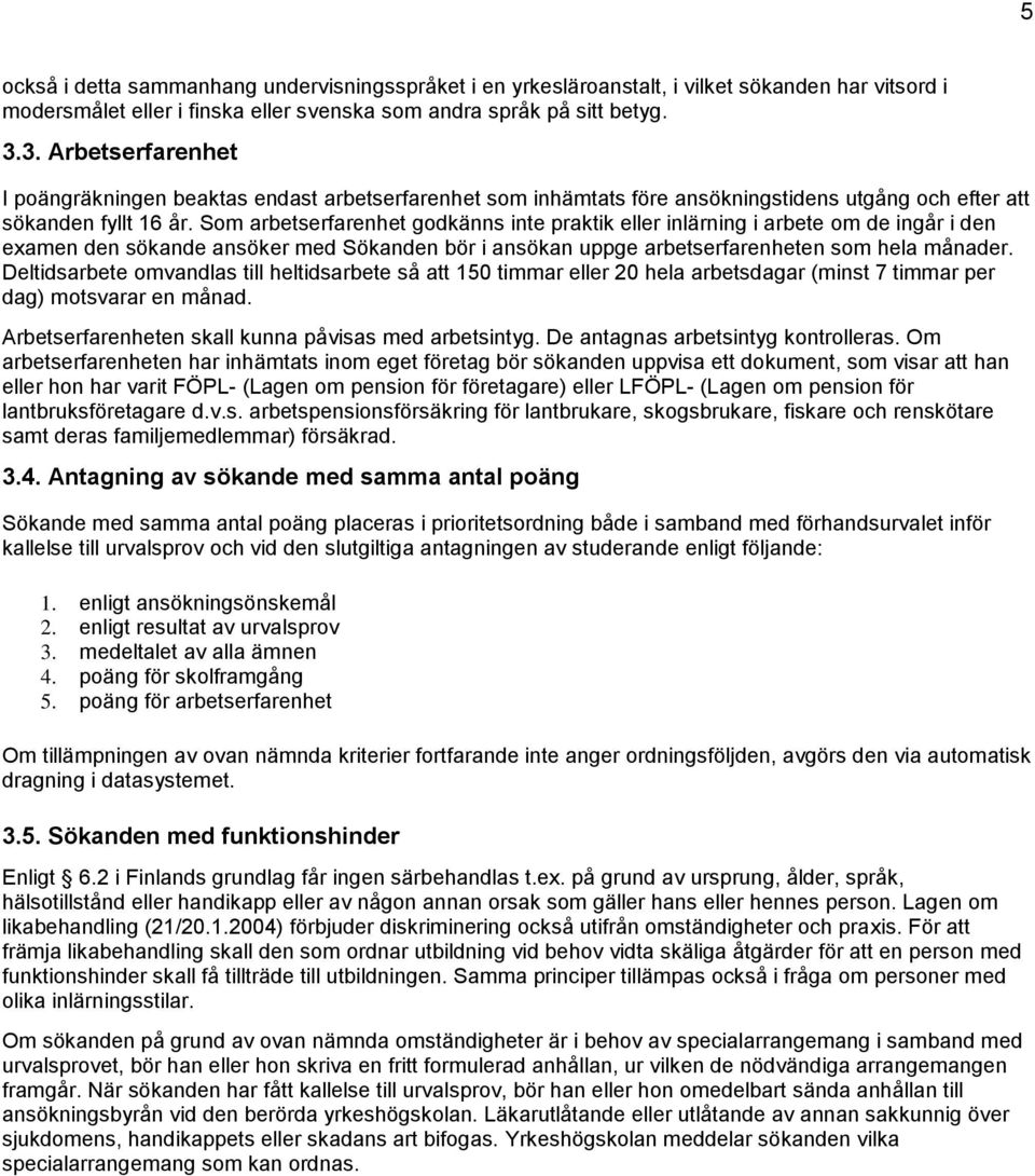 Som arbetserfarenhet godkänns inte praktik eller inlärning i arbete om de ingår i den examen den sökande ansöker med Sökanden bör i ansökan uppge arbetserfarenheten som hela månader.