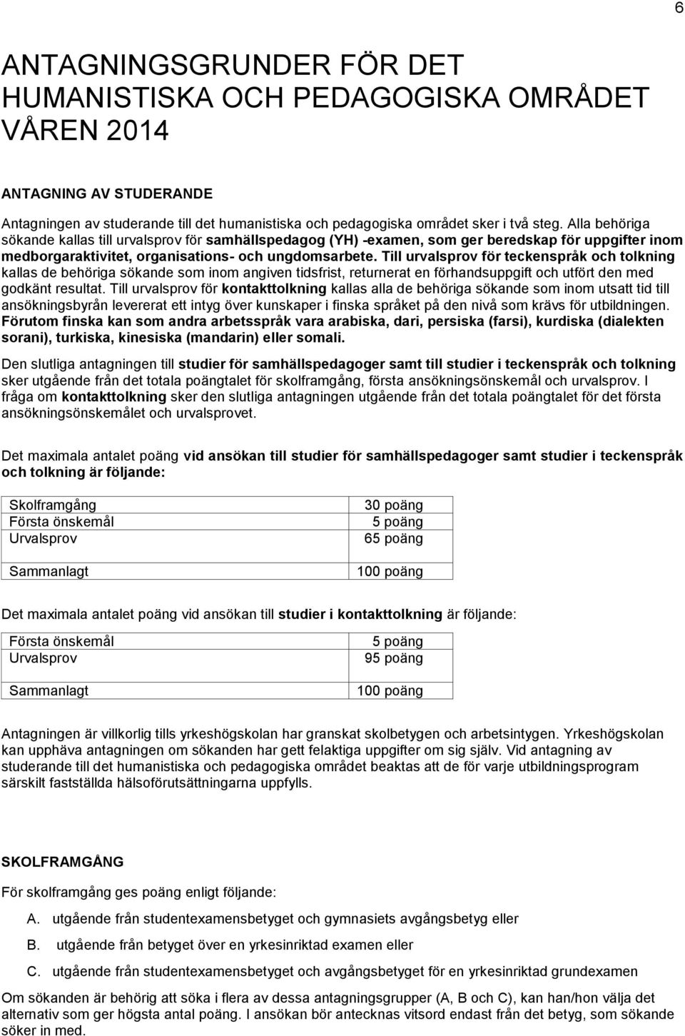 Till urvalsprov för teckenspråk och tolkning kallas de behöriga sökande som inom angiven tidsfrist, returnerat en förhandsuppgift och utfört den med godkänt resultat.