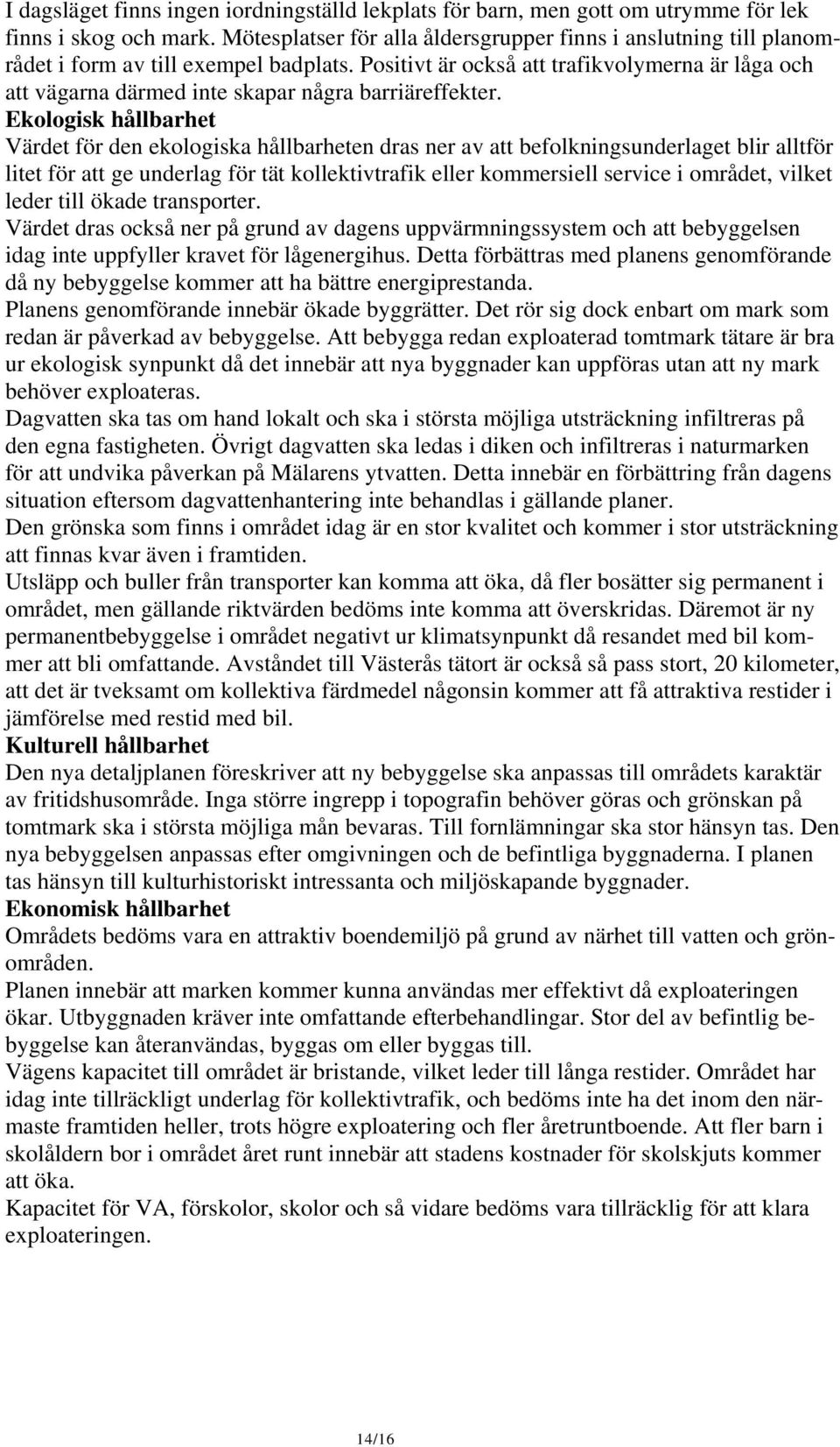 Positivt är också att trafikvolymerna är låga och att vägarna därmed inte skapar några barriäreffekter.