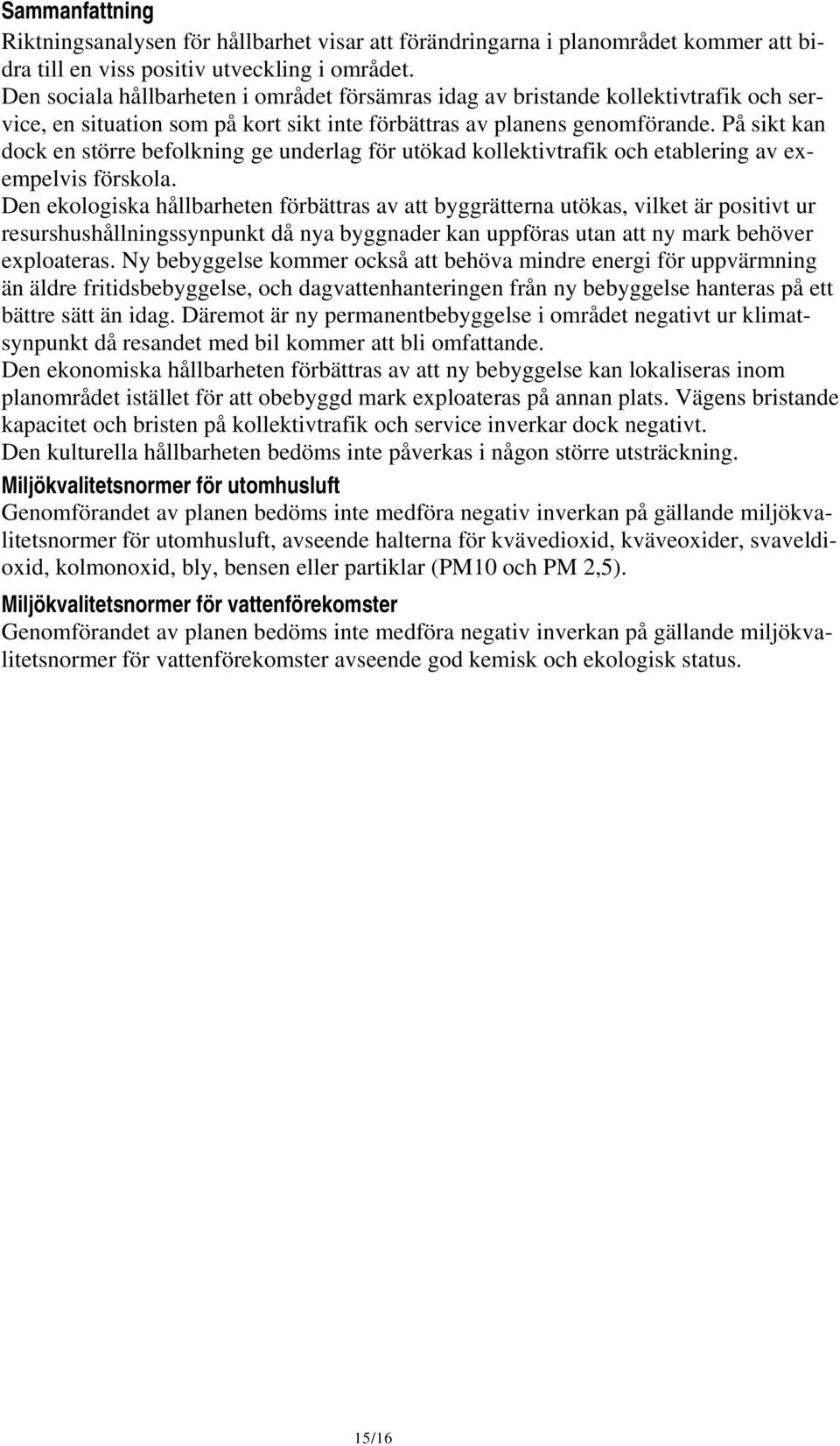 På sikt kan dock en större befolkning ge underlag för utökad kollektivtrafik och etablering av exempelvis förskola.