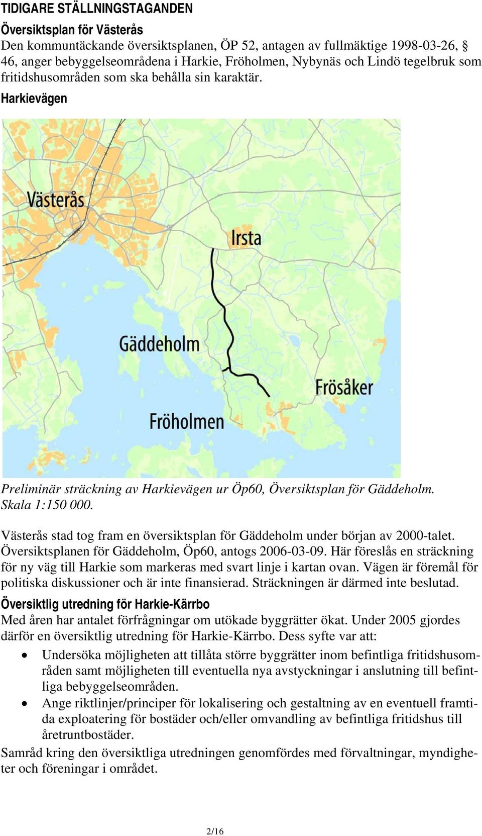Västerås stad tog fram en översiktsplan för Gäddeholm under början av 2000-talet. Översiktsplanen för Gäddeholm, Öp60, antogs 2006-03-09.