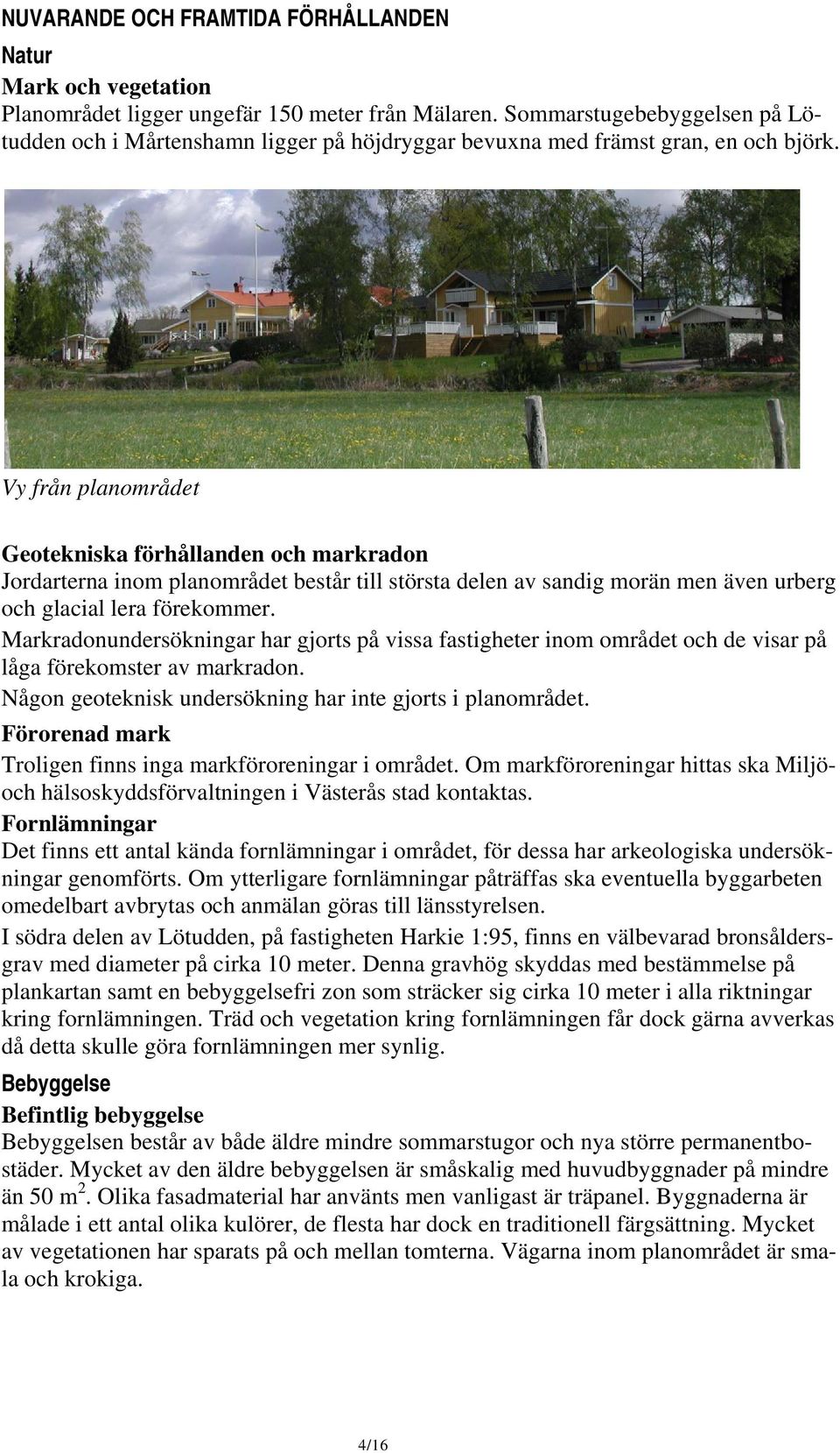 Vy från planområdet Geotekniska förhållanden och markradon Jordarterna inom planområdet består till största delen av sandig morän men även urberg och glacial lera förekommer.