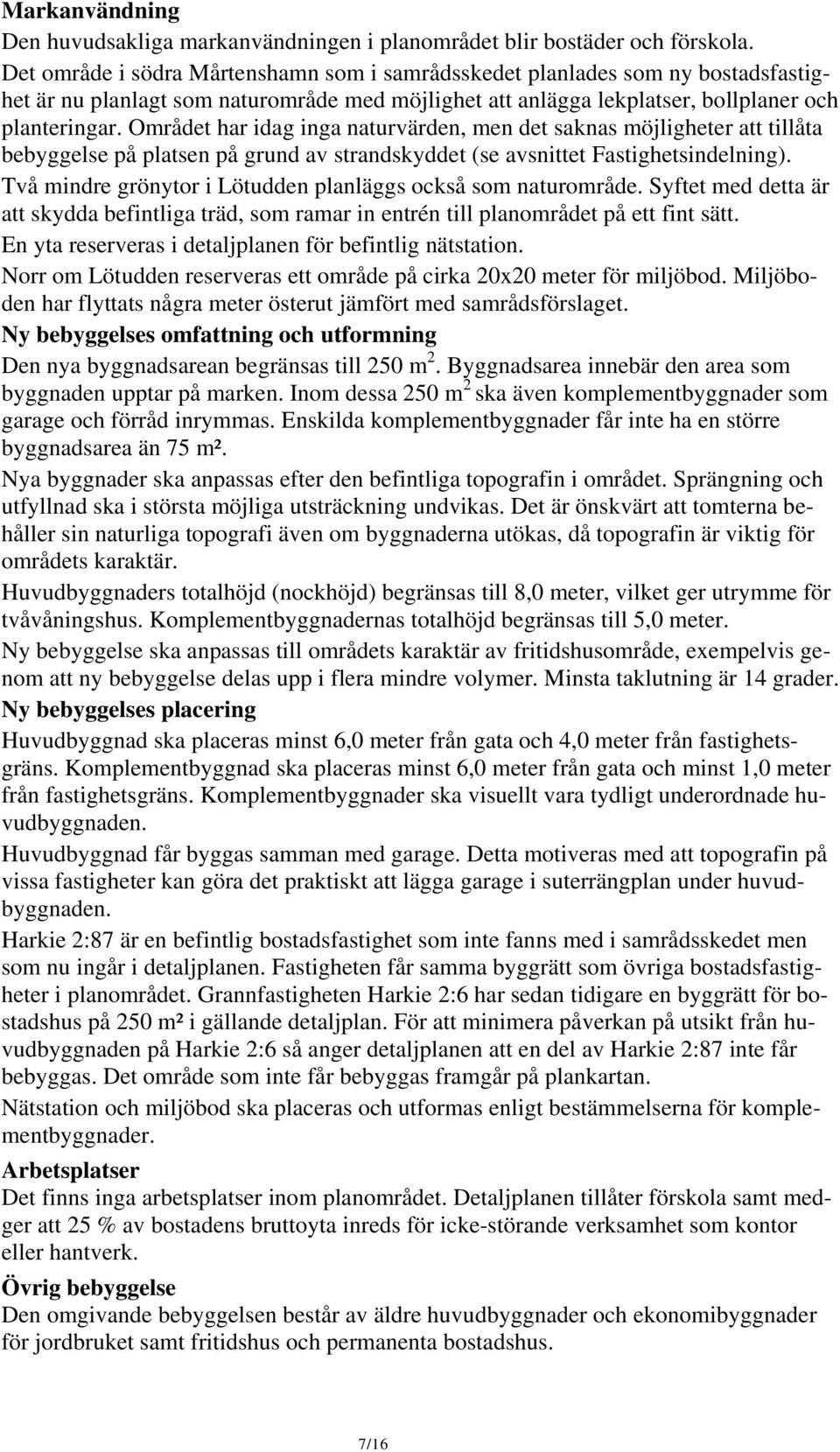 Området har idag inga naturvärden, men det saknas möjligheter att tillåta bebyggelse på platsen på grund av strandskyddet (se avsnittet Fastighetsindelning).