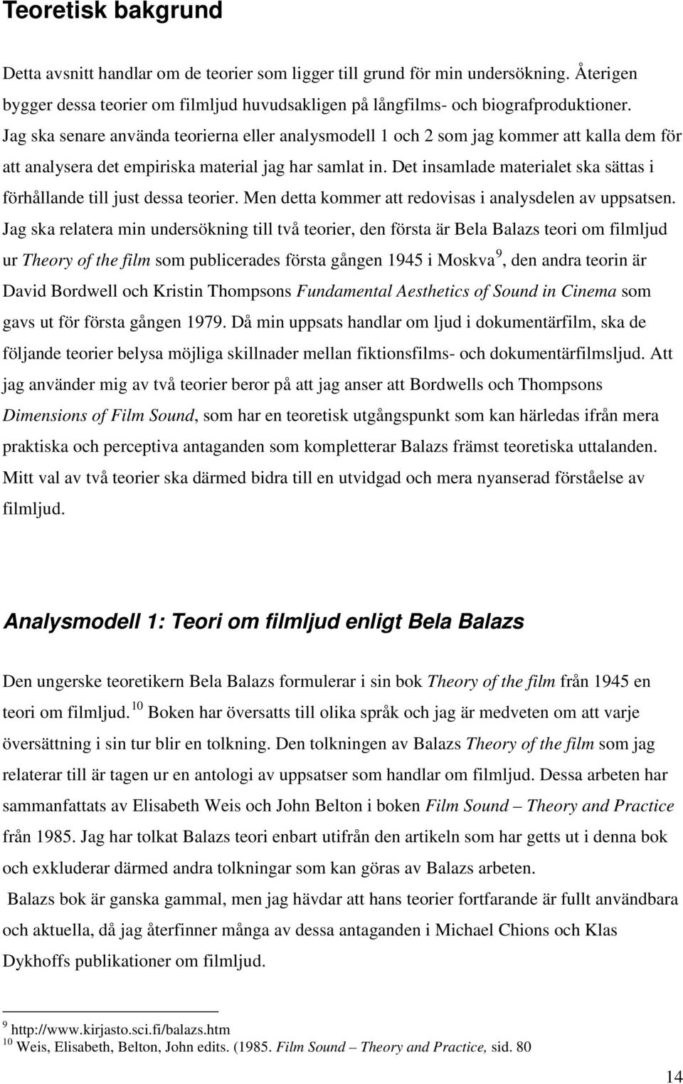 Det insamlade materialet ska sättas i förhållande till just dessa teorier. Men detta kommer att redovisas i analysdelen av uppsatsen.