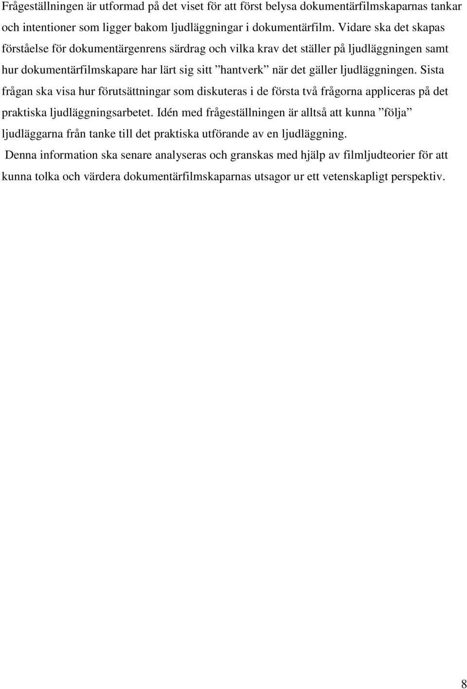 Sista frågan ska visa hur förutsättningar som diskuteras i de första två frågorna appliceras på det praktiska ljudläggningsarbetet.