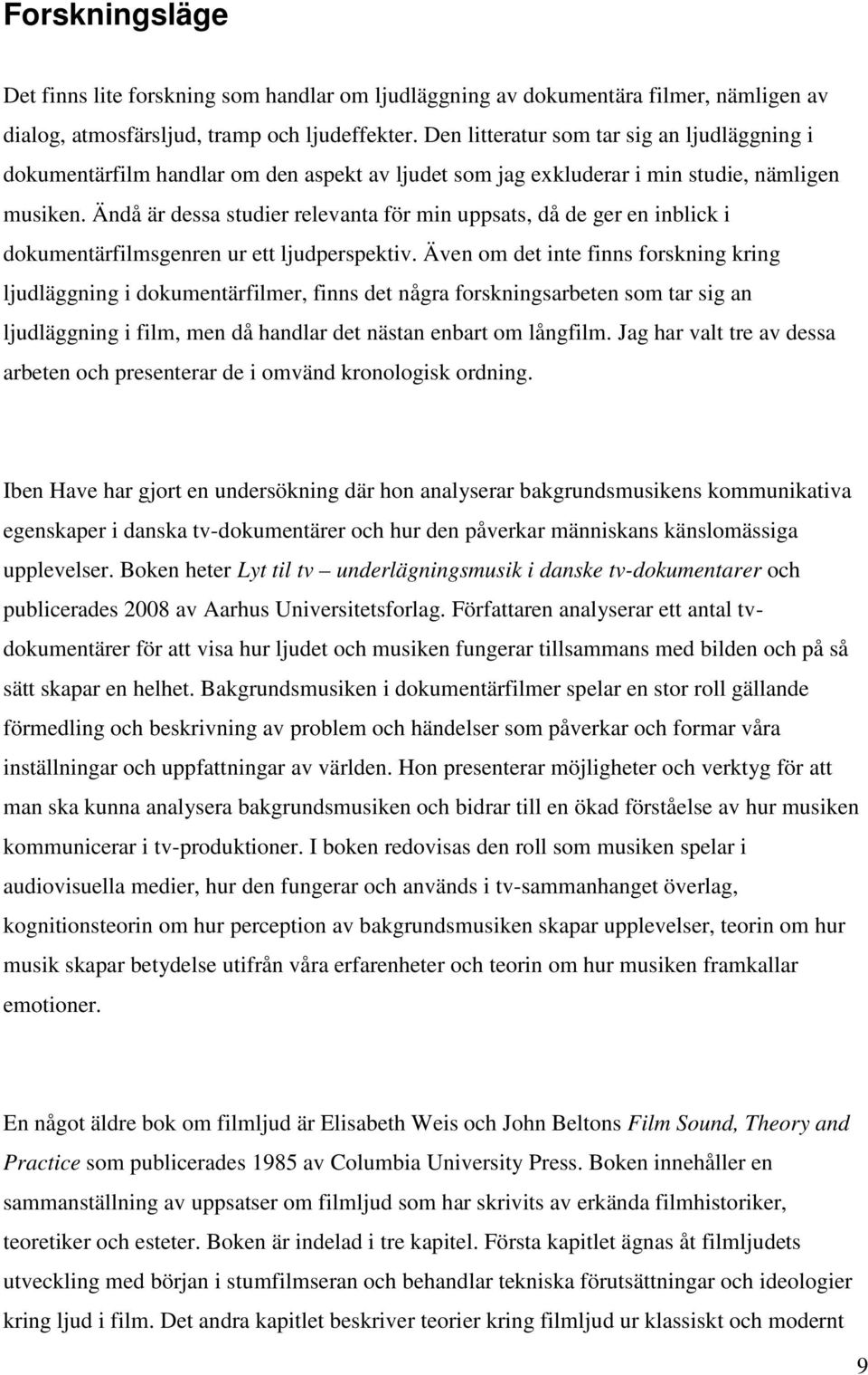 Ändå är dessa studier relevanta för min uppsats, då de ger en inblick i dokumentärfilmsgenren ur ett ljudperspektiv.