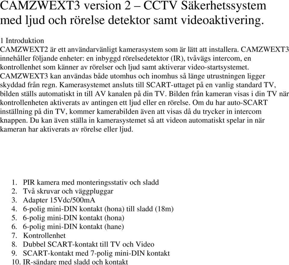 CAMZWEXT3 kan användas både utomhus och inomhus så länge utrustningen ligger skyddad från regn.