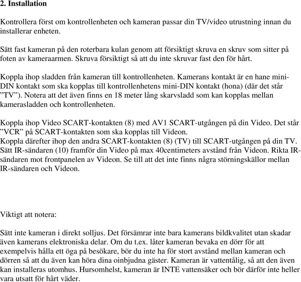 Koppla ihop sladden från kameran till kontrollenheten. Kamerans kontakt är en hane mini- DIN kontakt som ska kopplas till kontrollenhetens mini-din kontakt (hona) (där det står TV ).