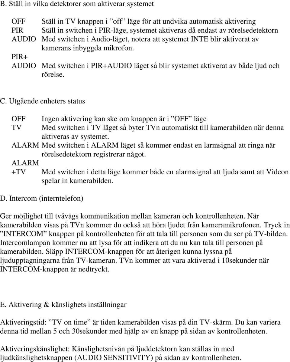 PIR+ AUDIO Med switchen i PIR+AUDIO läget så blir systemet aktiverat av både ljud och rörelse. C.