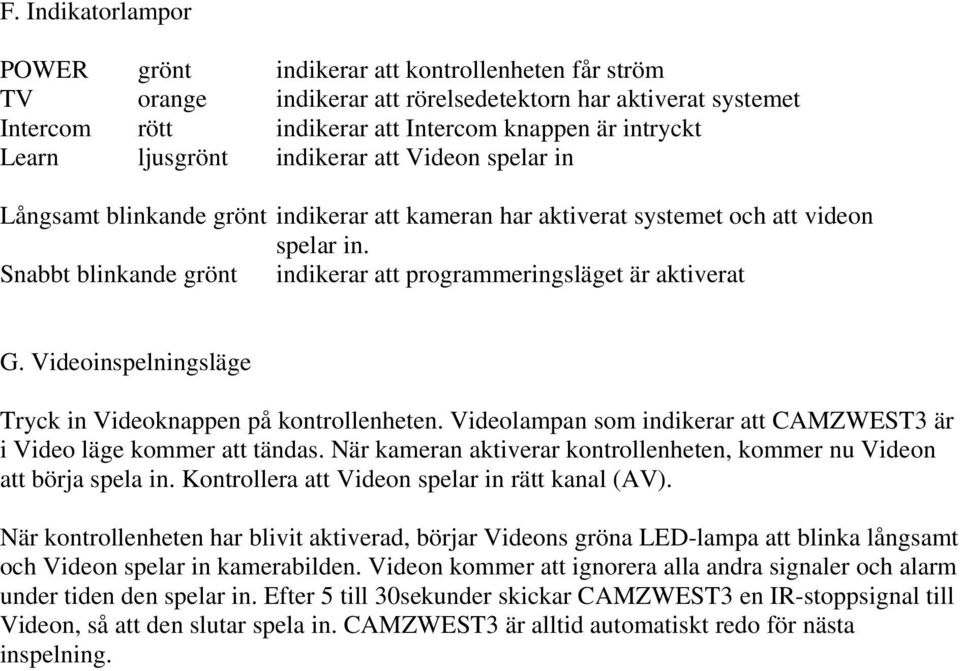 Snabbt blinkande grönt indikerar att programmeringsläget är aktiverat G. Videoinspelningsläge Tryck in Videoknappen på kontrollenheten.