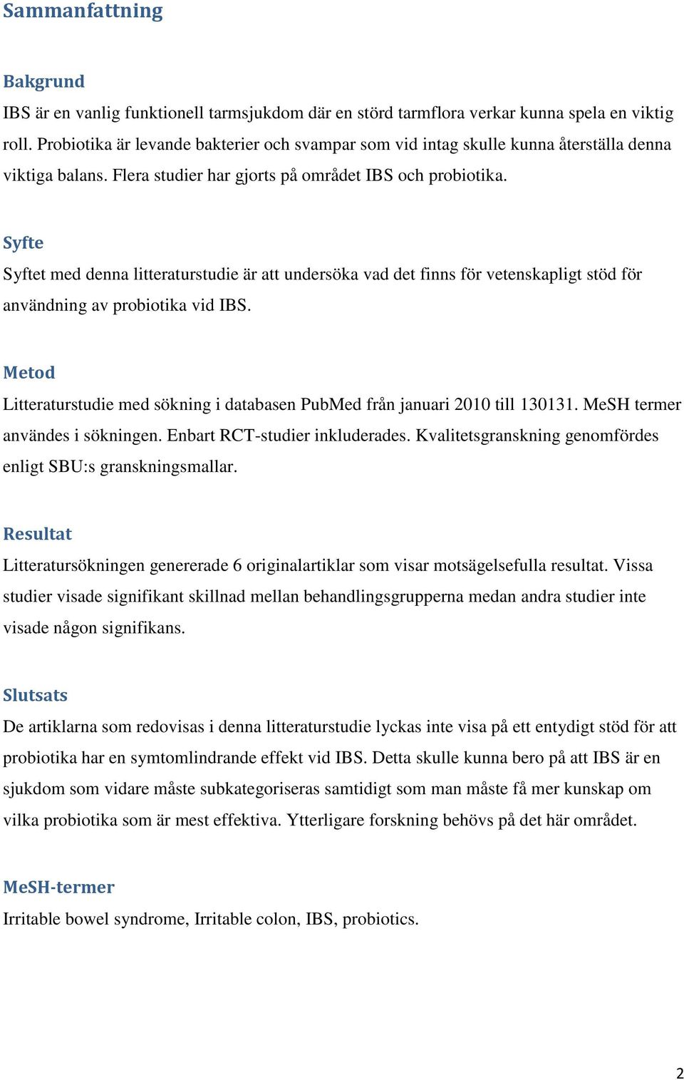 Syfte Syftet med denna litteraturstudie är att undersöka vad det finns för vetenskapligt stöd för användning av probiotika vid IBS.