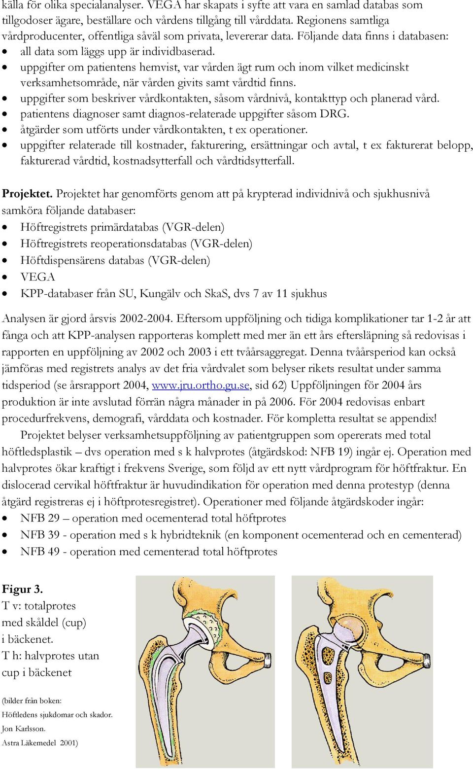 uppgifter om patientens hemvist, var vården ägt rum och inom vilket medicinskt verksamhetsområde, när vården givits samt vårdtid finns.