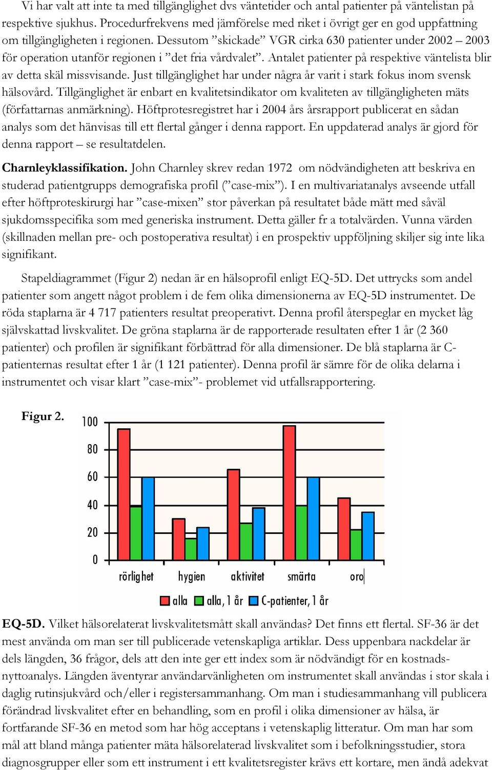 Dessutom skickade VGR cirka 630 patienter under 2002 2003 för operation utanför regionen i det fria vårdvalet. Antalet patienter på respektive väntelista blir av detta skäl missvisande.