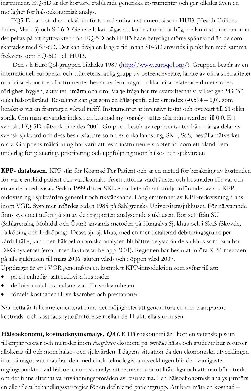 Generellt kan sägas att korrelationen är hög mellan instrumenten men det pekas på att nyttovikter från EQ-5D och HUI3 hade betydligt större spännvidd än de som skattades med SF-6D.