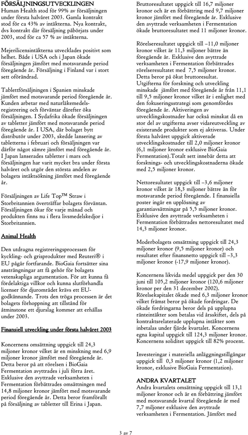 Både i USA och i Japan ökade försäljningen jämfört med motsvarande period föregående år. Försäljning i Finland var i stort sett oförändrad.