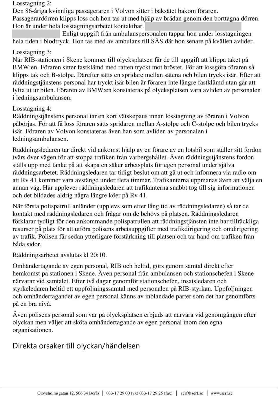 Hon tas med av ambulans till SÄS där hon senare på kvällen avlider. Losstagning 3: När RIB-stationen i Skene kommer till olycksplatsen får de till uppgift att klippa taket på BMW:en.