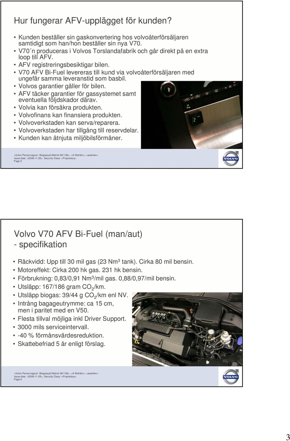 V70 AFV Bi-Fuel levereras till kund via volvoåterförsäljaren med ungefär samma leveranstid som basbil. Volvos garantier gäller för bilen.