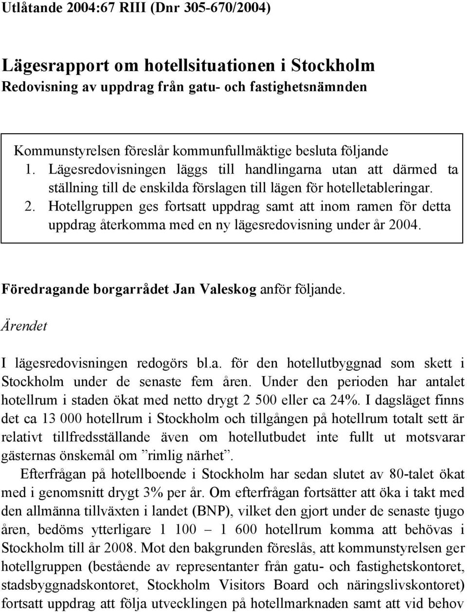 Hotellgruppen ges fortsatt uppdrag samt att inom ramen för detta uppdrag återkomma med en ny lägesredovisning under år 2004. Föredragande borgarrådet Jan Valeskog anför följande.