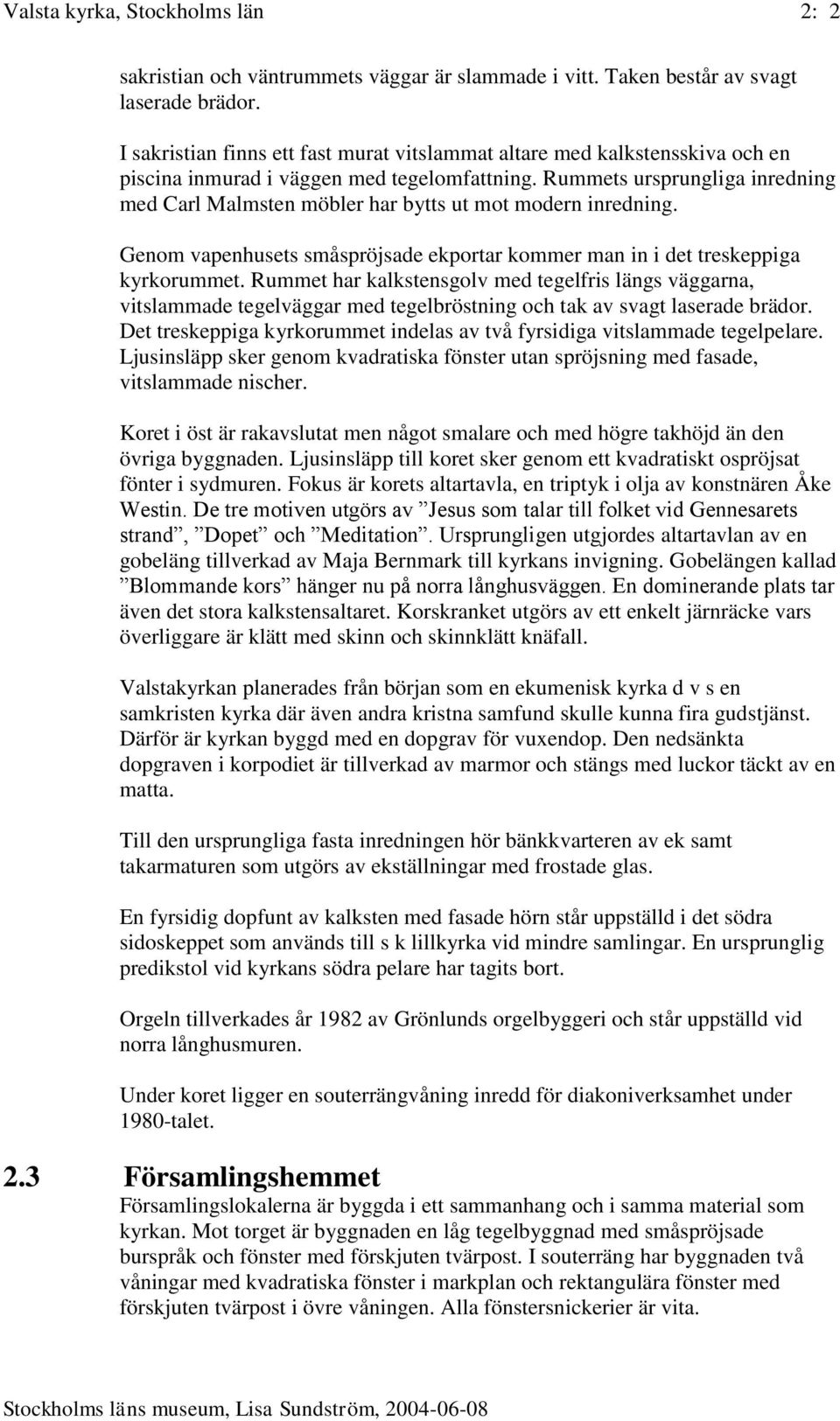 Rummets ursprungliga inredning med Carl Malmsten möbler har bytts ut mot modern inredning. Genom vapenhusets småspröjsade ekportar kommer man in i det treskeppiga kyrkorummet.