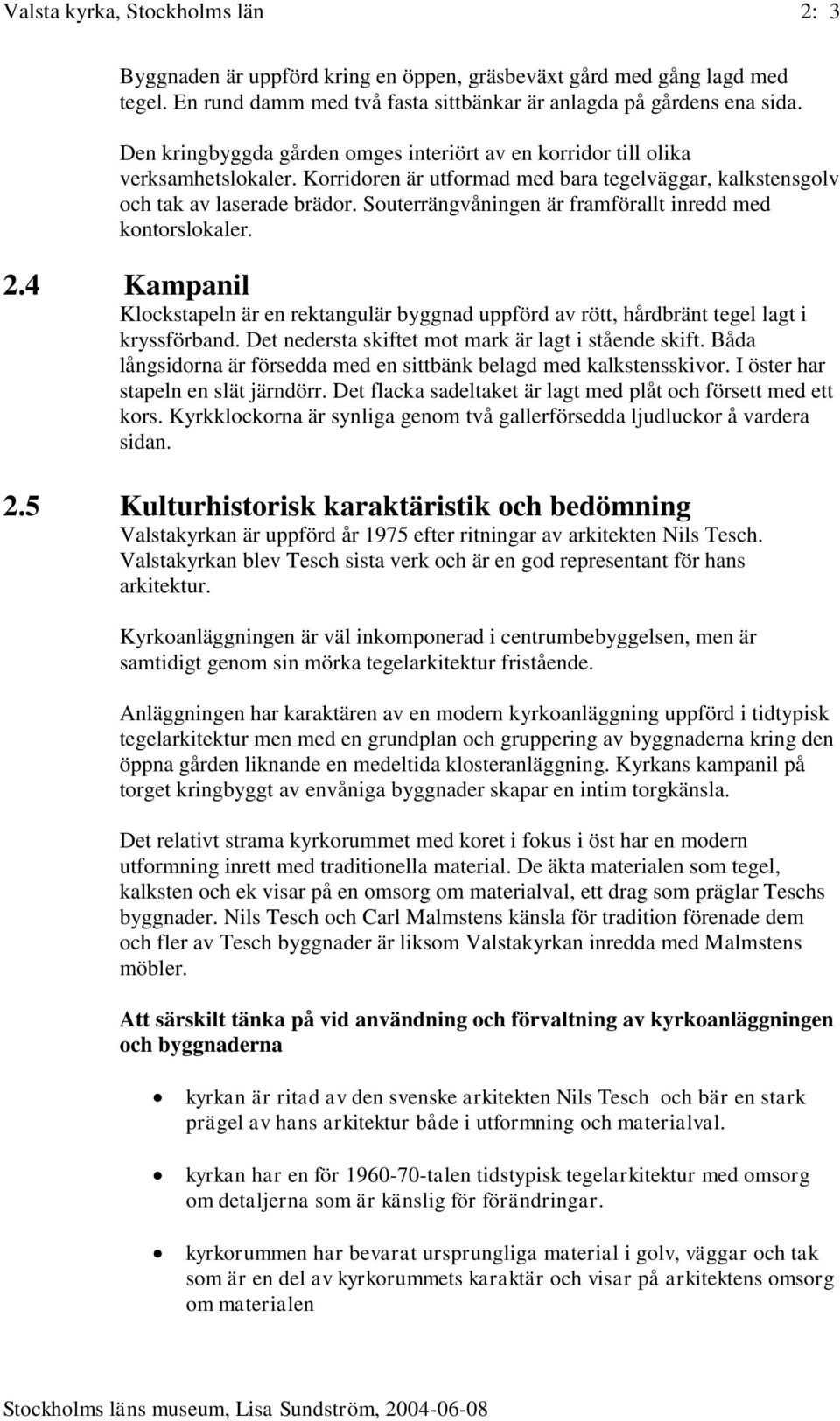 Souterrängvåningen är framförallt inredd med kontorslokaler. 2.4 Kampanil Klockstapeln är en rektangulär byggnad uppförd av rött, hårdbränt tegel lagt i kryssförband.