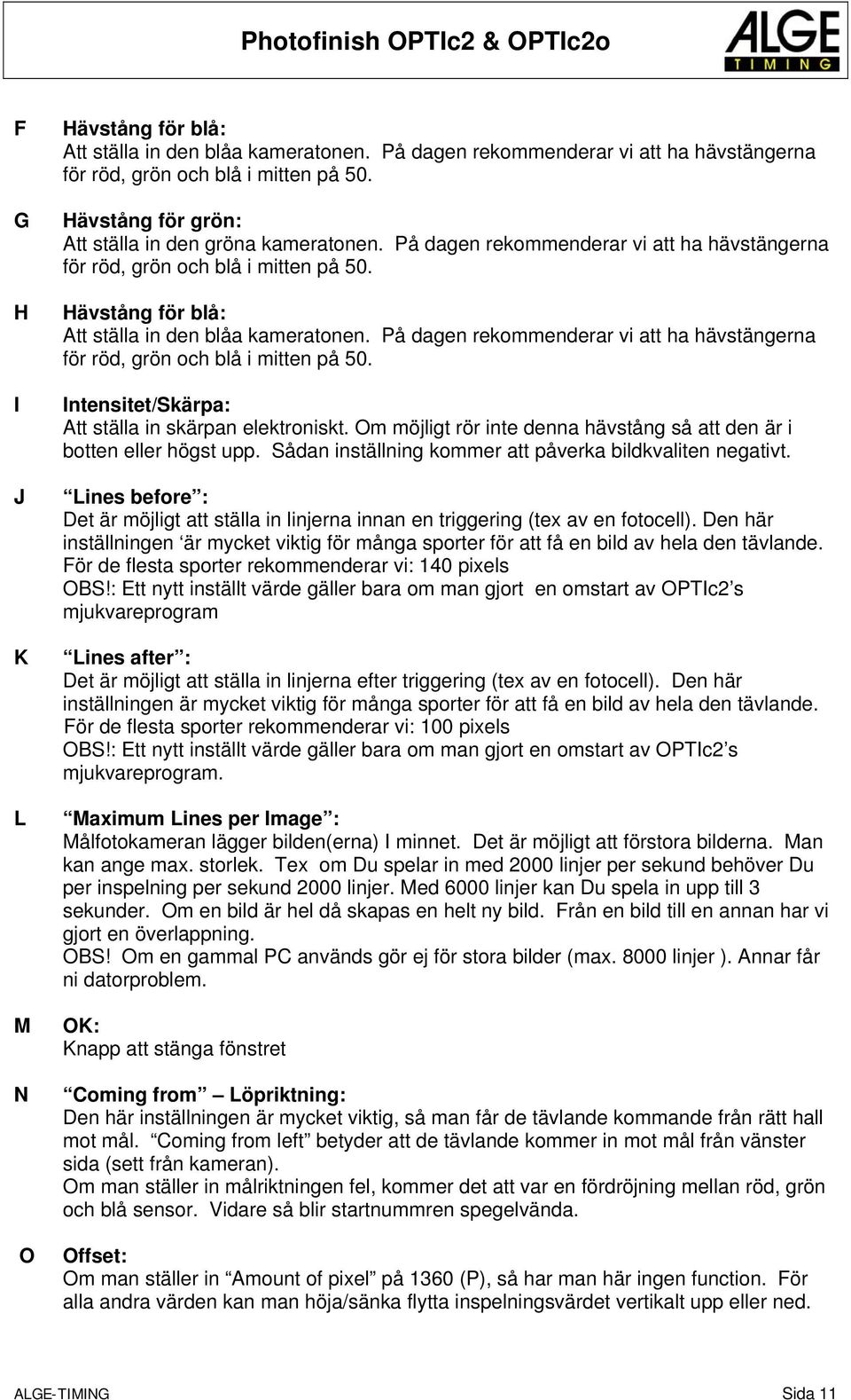 På dagen rekommenderar vi att ha hävstängerna för röd, grön och blå i mitten på 50. Intensitet/Skärpa: Att ställa in skärpan elektroniskt.