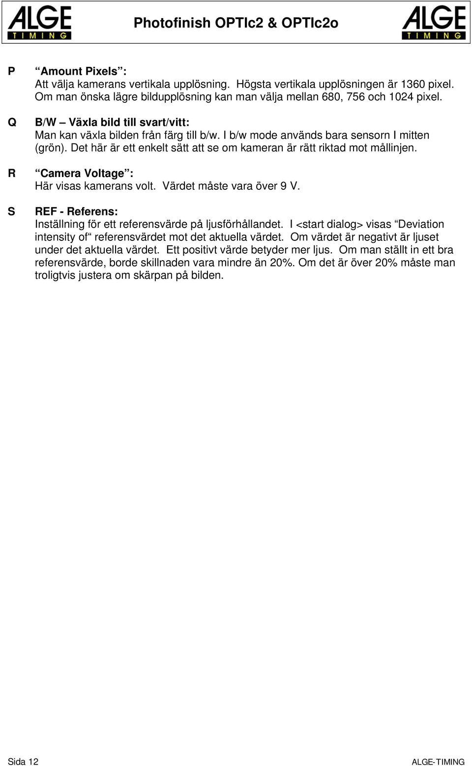 Camera Voltage : Här visas kamerans volt. Värdet måste vara över 9 V. REF - Referens: Inställning för ett referensvärde på ljusförhållandet.