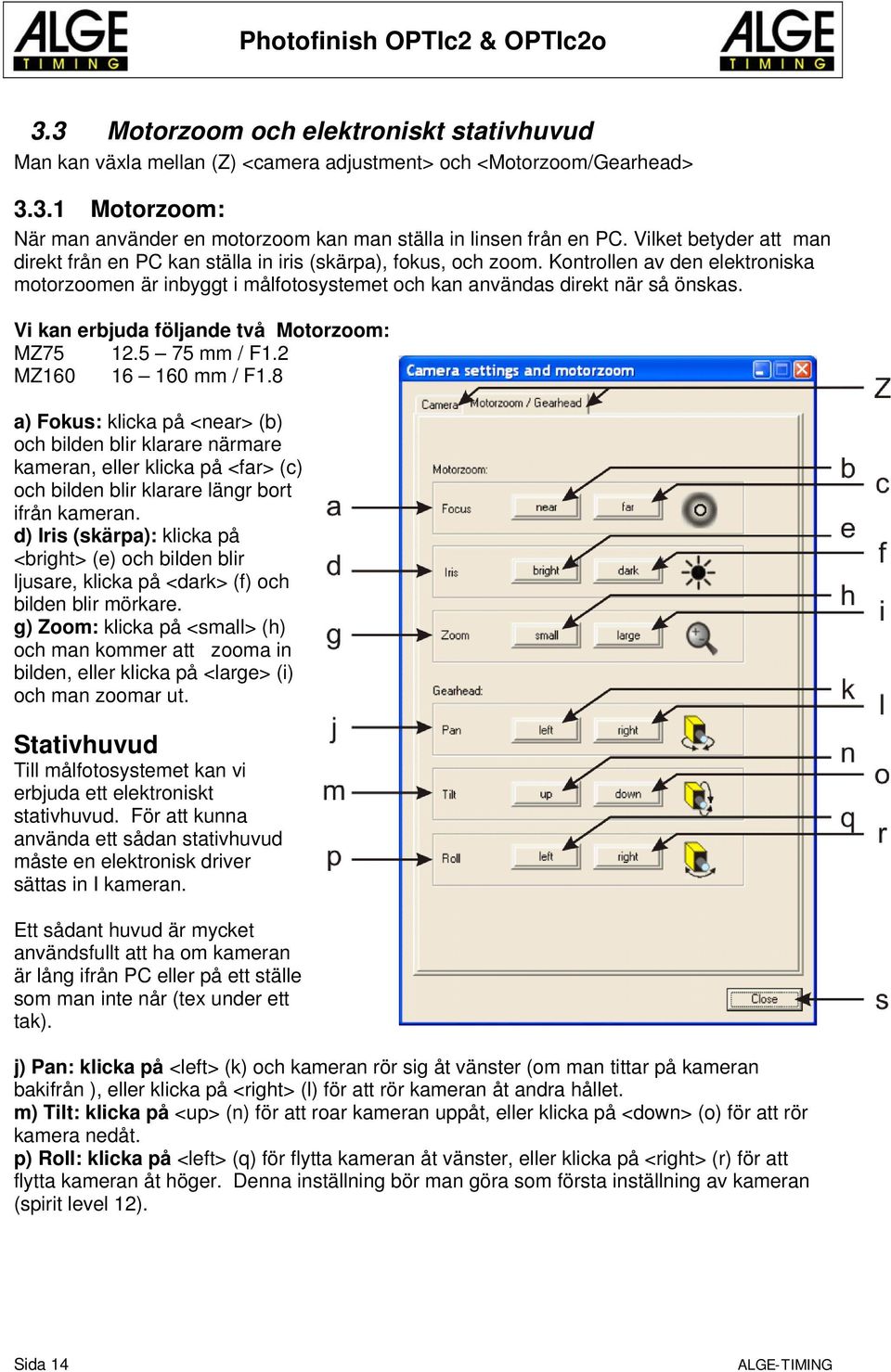 Vi kan erbjuda följande två Motorzoom: MZ75 12.5 75 mm / F1.2 MZ160 16 160 mm / F1.