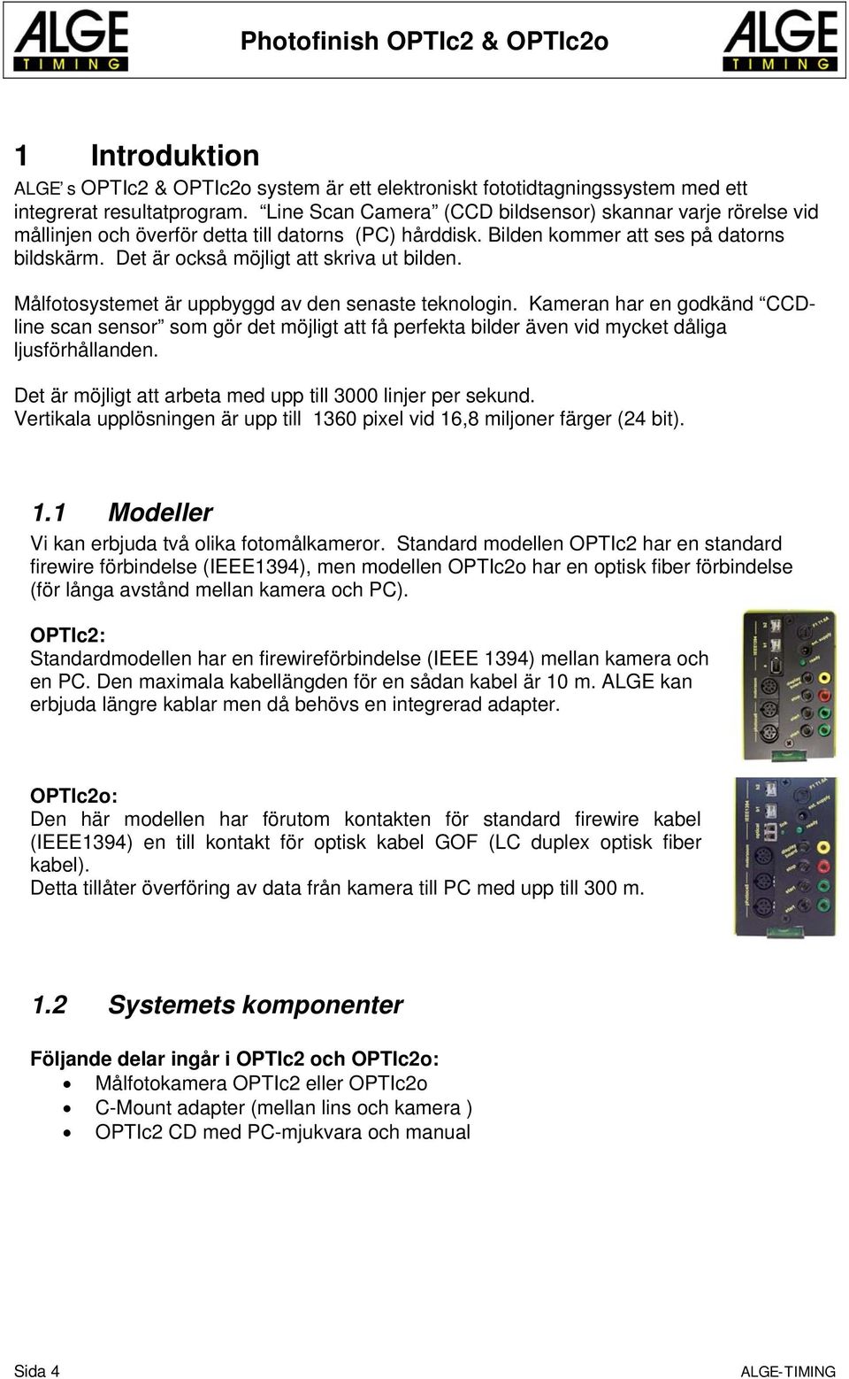 Det är också möjligt att skriva ut bilden. Målfotosystemet är uppbyggd av den senaste teknologin.