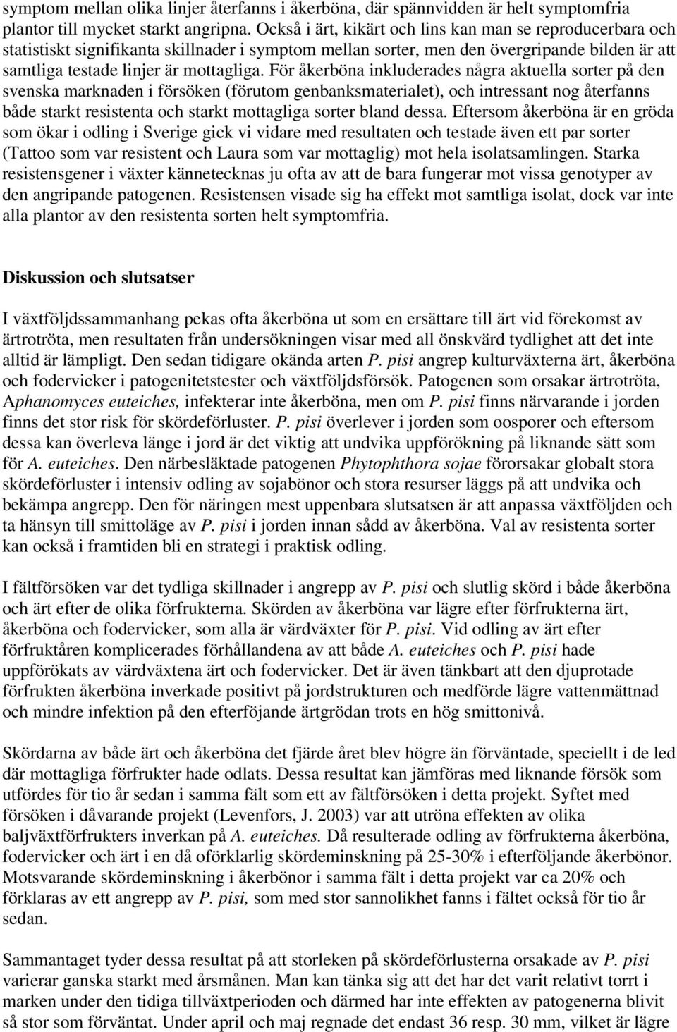 För åkerböna inkluderades några aktuella sorter på den svenska marknaden i försöken (förutom genbanksmaterialet), och intressant nog återfanns både starkt resistenta och starkt mottagliga sorter