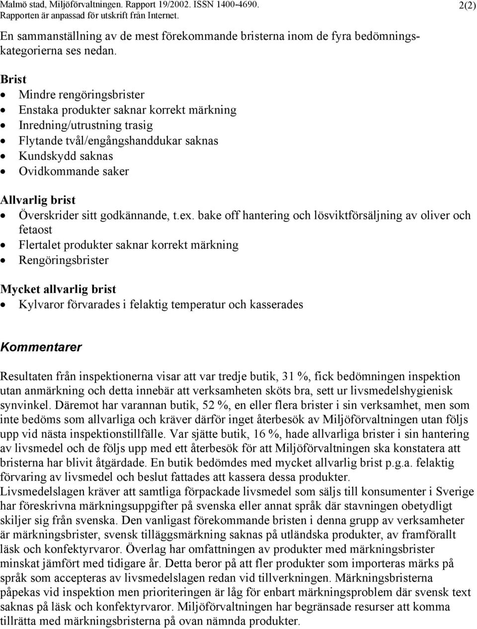 Mindre rengöringser Enstaka produkter saknar korrekt märkning Inredning/utrustning trasig Flytande tvål/engångshanddukar saknas Kundskydd saknas Ovidkommande saker Överskrider sitt godkännande, t.ex.