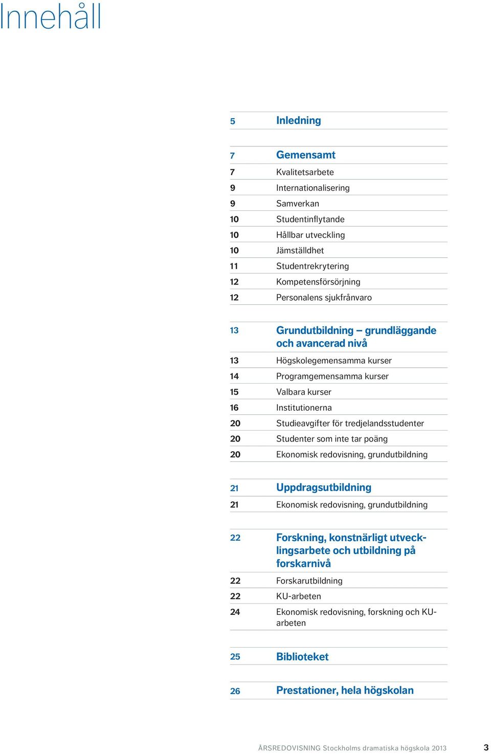 tredjelandsstudenter 20 Studenter som inte tar poäng 20 Ekonomisk redovisning, grundutbildning 21 Uppdragsutbildning 21 Ekonomisk redovisning, grundutbildning 22 Forskning, konstnärligt