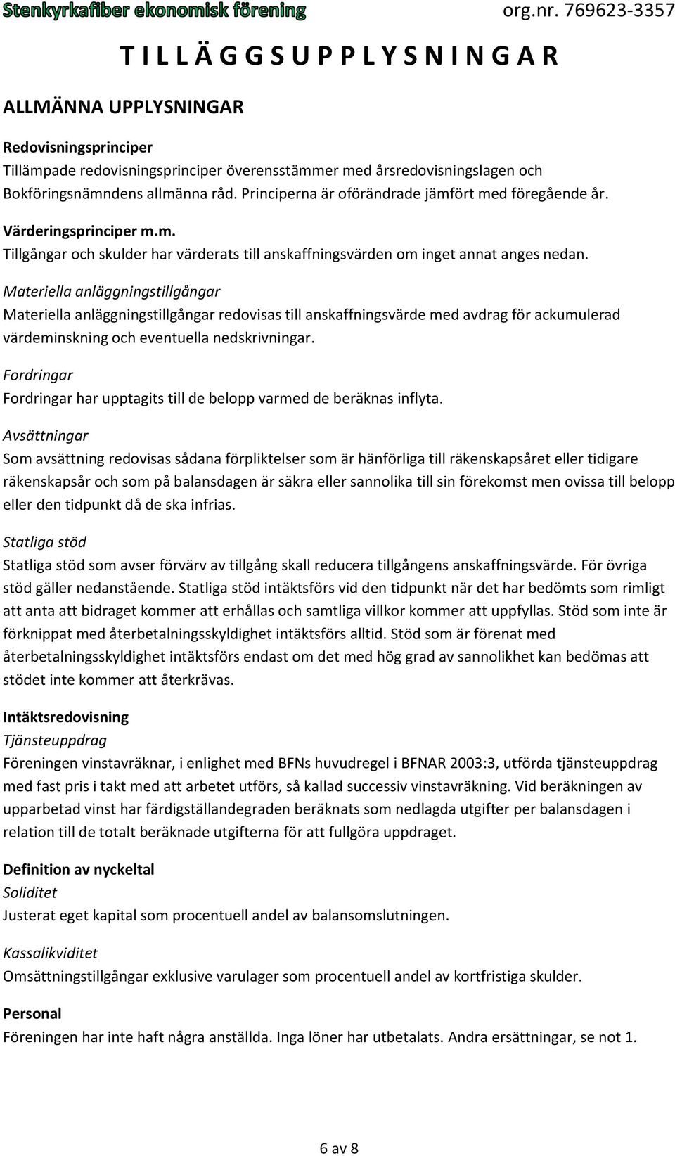 Materiella anläggningstillgångar Materiella anläggningstillgångar redovisas till anskaffningsvärde med avdrag för ackumulerad värdeminskning och eventuella nedskrivningar.
