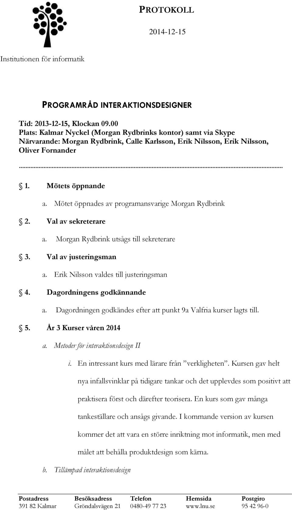 Mötet öppnades av programansvarige Morgan Rydbrink 2. Val av sekreterare a. Morgan Rydbrink utsågs till sekreterare 3. Val av justeringsman a. Erik Nilsson valdes till justeringsman 4.