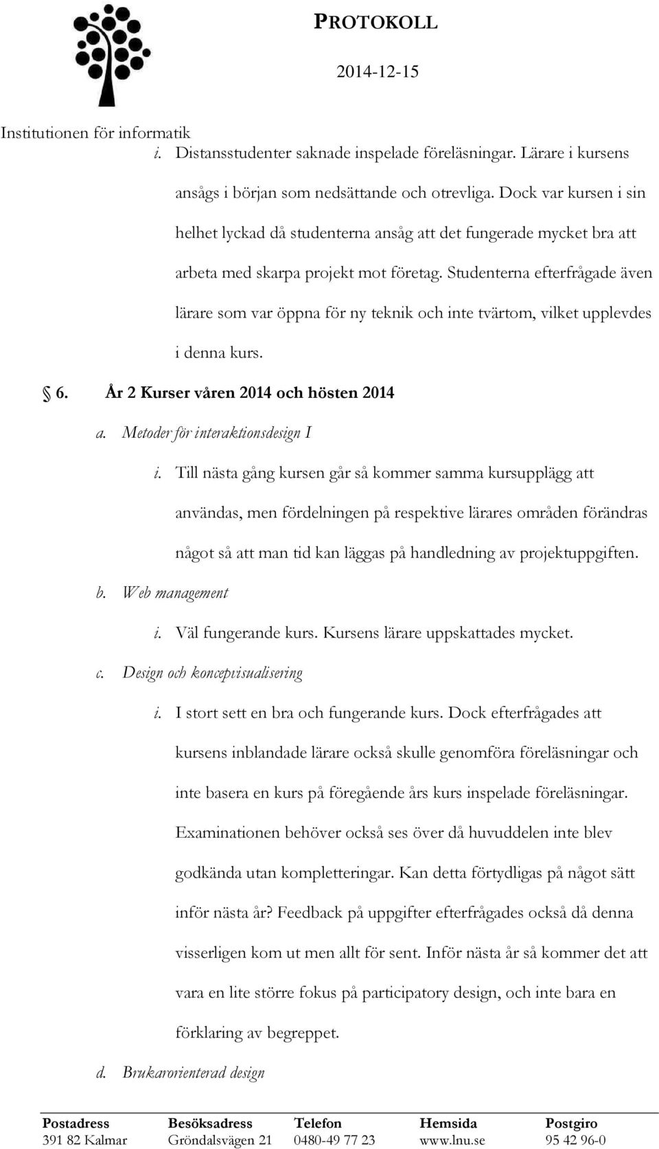 Studenterna efterfrågade även lärare som var öppna för ny teknik och inte tvärtom, vilket upplevdes i denna kurs. 6. År 2 Kurser våren 2014 och hösten 2014 a. Metoder för interaktionsdesign I i.