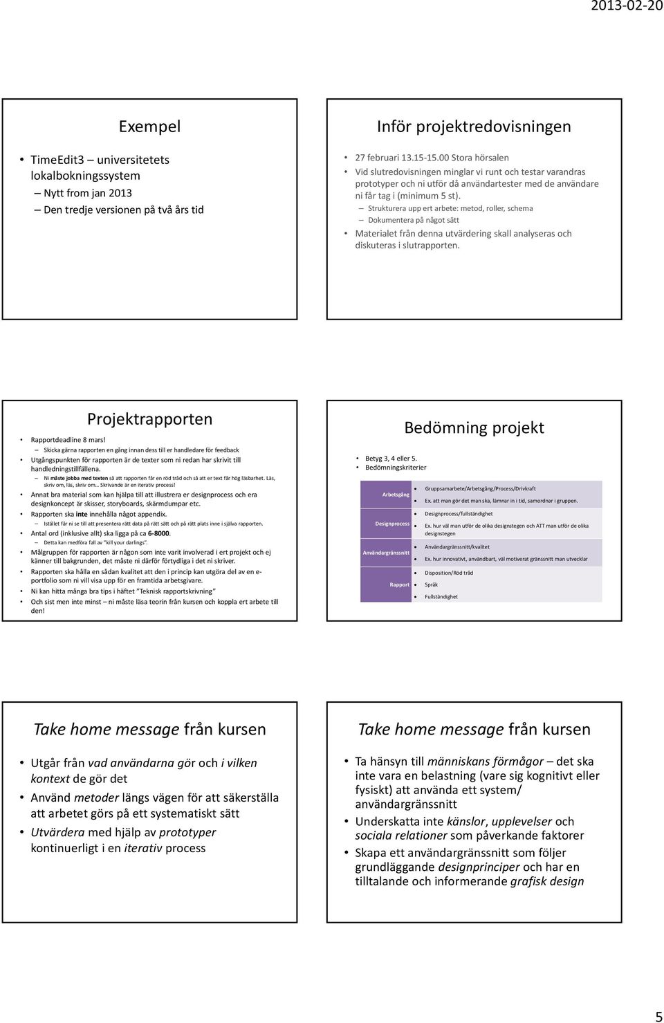 Strukturera upp ert arbete: metod, roller, schema Dokumenterapånågotsätt Materialet från denna utvärdering skall analyseras och diskuteras i slutrapporten. Projektrapporten Rapportdeadline 8 mars!