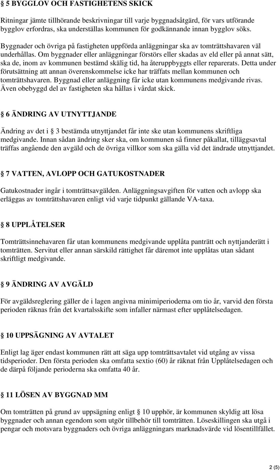 Om byggnader eller anläggningar förstörs eller skadas av eld eller på annat sätt, ska de, inom av kommunen bestämd skälig tid, ha återuppbyggts eller reparerats.