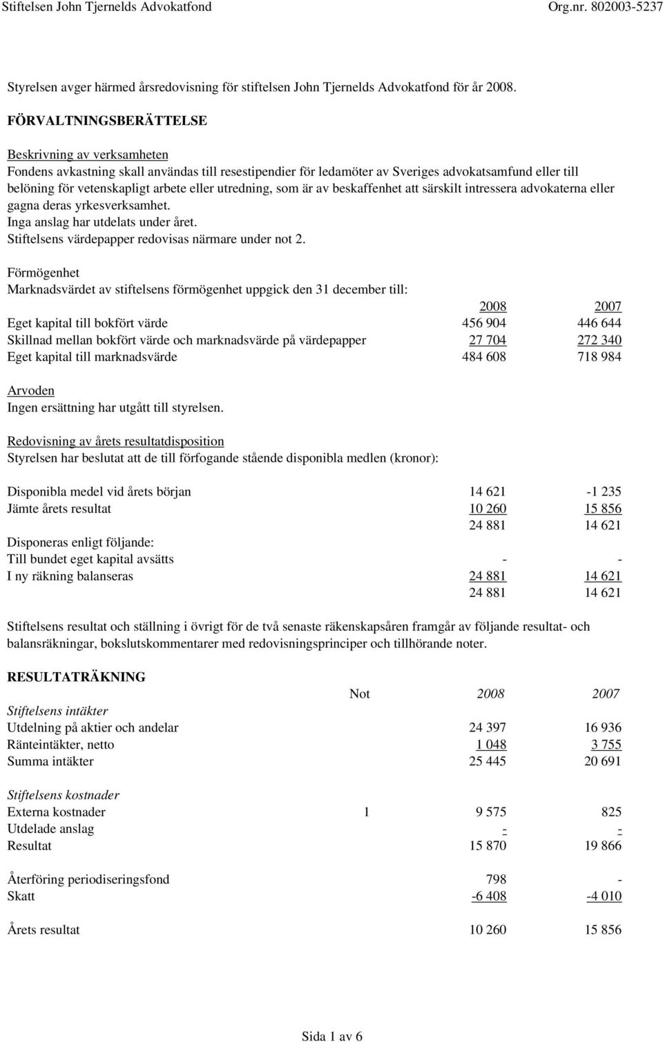 utredning, som är av beskaffenhet att särskilt intressera advokaterna eller gagna deras yrkesverksamhet. Inga anslag har utdelats under året. Stiftelsens värdepapper redovisas närmare under not 2.