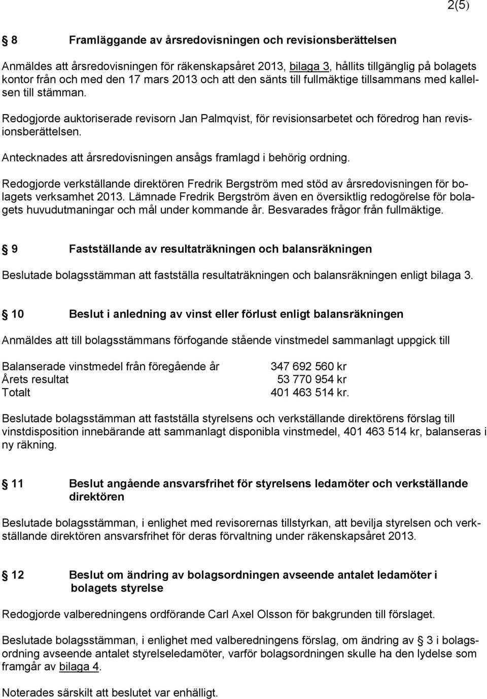 Antecknades att årsredovisningen ansågs framlagd i behörig ordning. Redogjorde verkställande direktören Fredrik Bergström med stöd av årsredovisningen för bolagets verksamhet 2013.