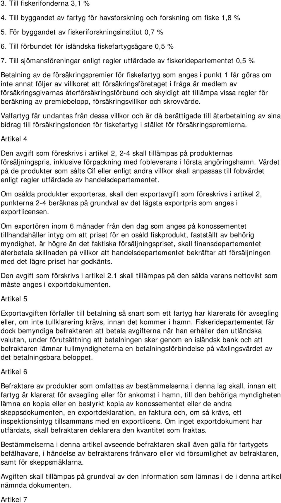 Till sjömansföreningar enligt regler utfärdade av fiskeridepartementet 0,5 % Betalning av de försäkringspremier för fiskefartyg som anges i punkt 1 får göras om inte annat följer av villkoret att