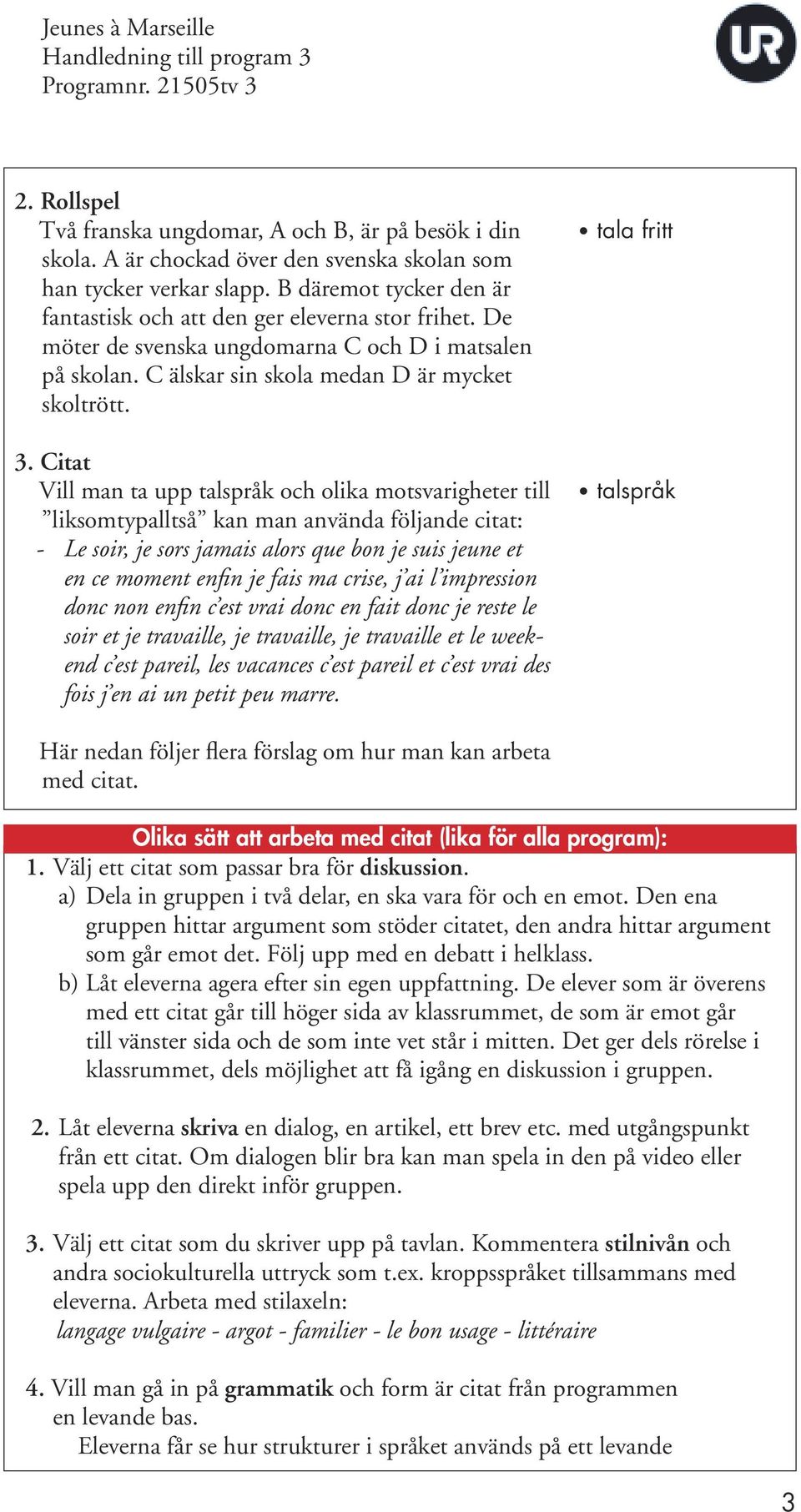 Citat Vill man ta upp talspråk och olika motsvarigheter till liksomtypalltså kan man använda följande citat: - Le soir, je sors jamais alors que bon je suis jeune et en ce moment enfin je fais ma