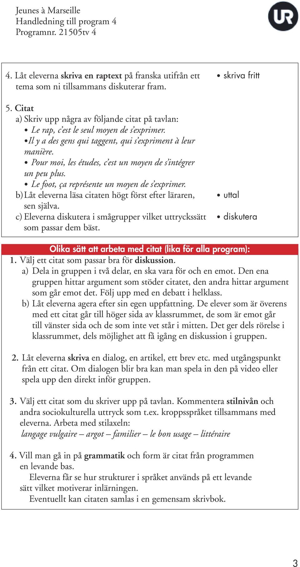 Pour moi, les études, c est un moyen de s intégrer un peu plus. Le foot, ça représente un moyen de s exprimer. b) Låt eleverna läsa citaten högt först efter läraren, sen själva.