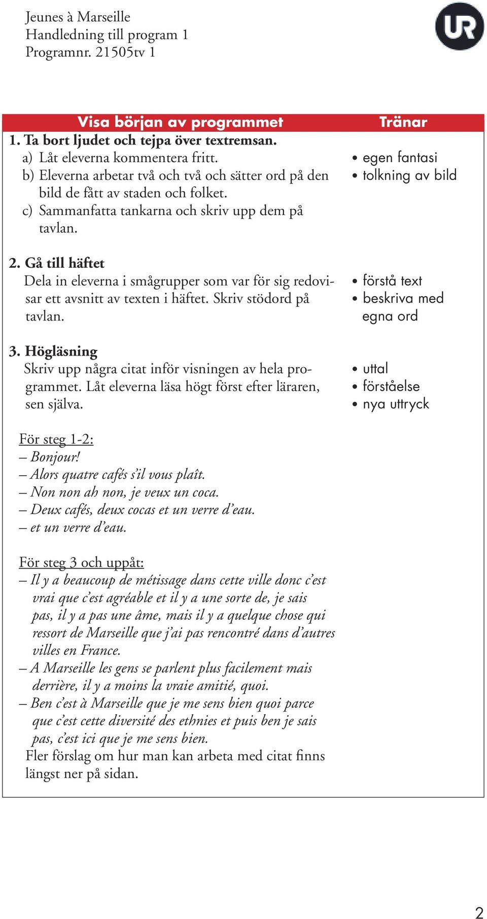 Gå till häftet Dela in eleverna i smågrupper som var för sig redovisar ett avsnitt av texten i häftet. Skriv stödord på tavlan. 3. Högläsning Skriv upp några citat inför visningen av hela programmet.