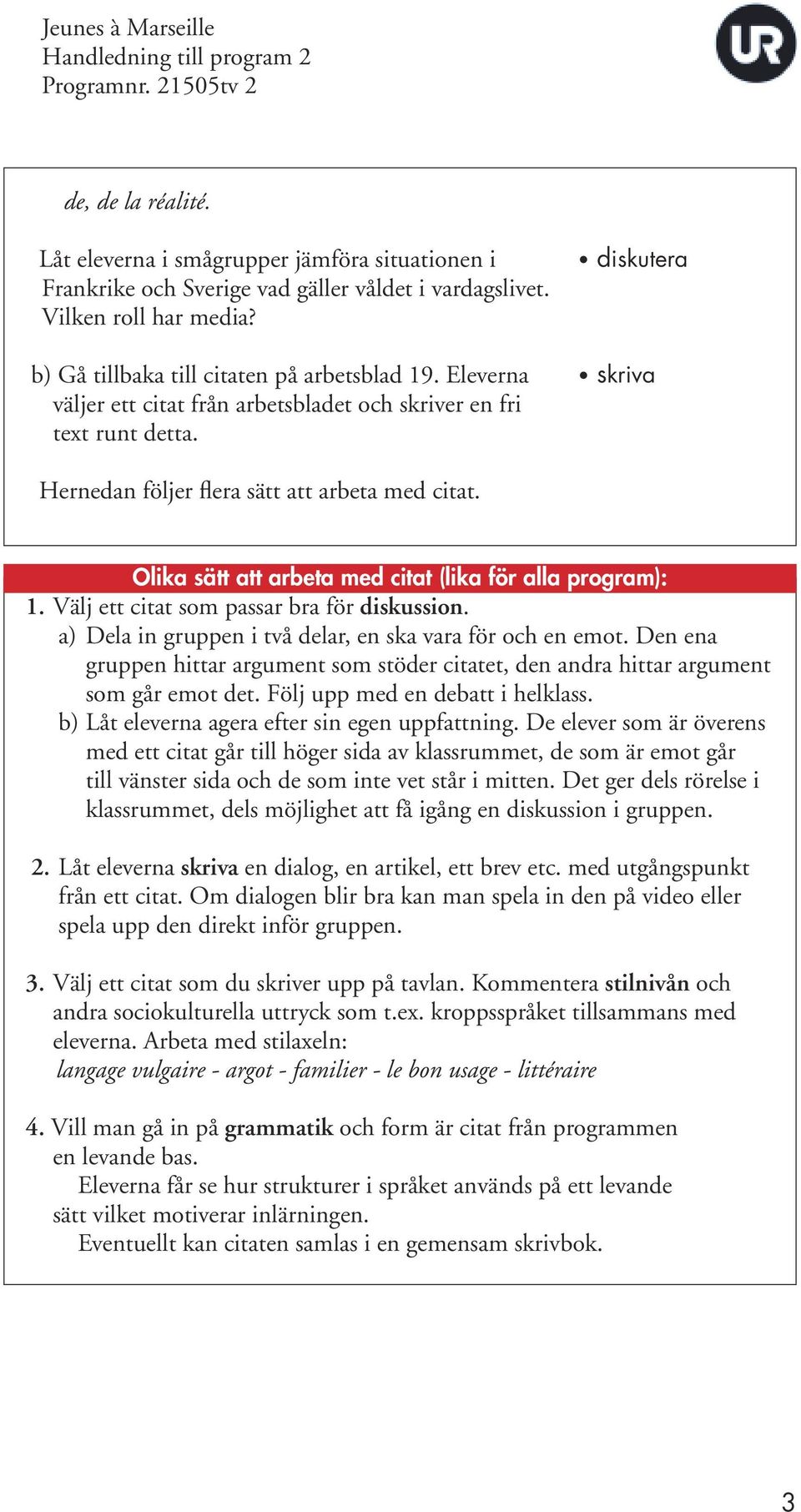 Olika sätt att arbeta med citat (lika för alla program): 1. Välj ett citat som passar bra för diskussion. a) Dela in gruppen i två delar, en ska vara för och en emot.