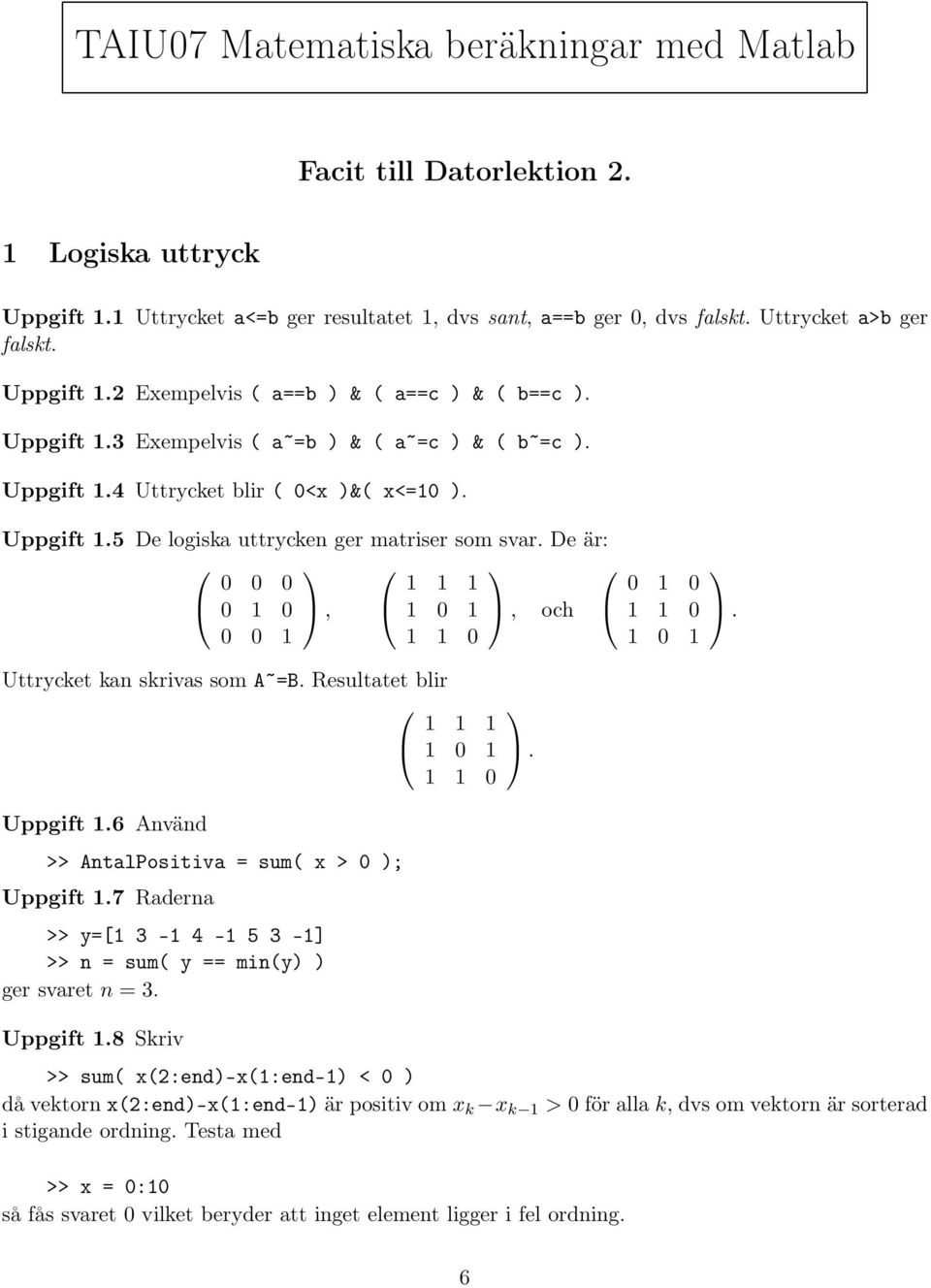 De är: 0 0 0 0 1 0, 0 0 1 1 1 1 1 0 1, och 1 1 0 0 1 0 1 1 0 1 0 1 Uttrycket kan skrivas som A =B. Resultatet blir 1 1 1 1 0 1. 1 1 0 Uppgift 1.6 Använd >> AntalPositiva = sum( x > 0 ); Uppgift 1.