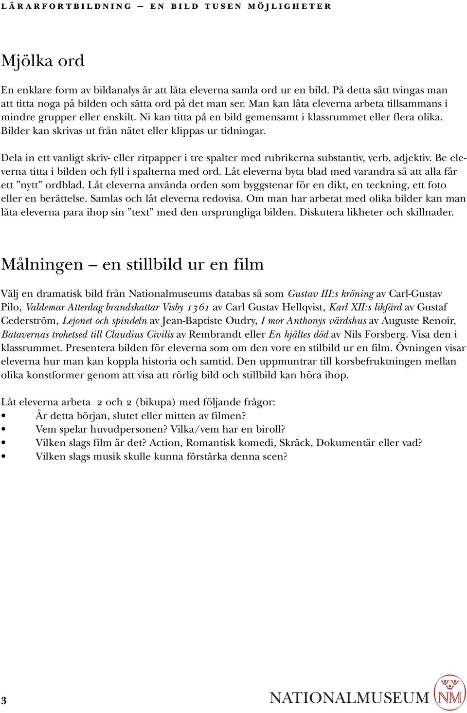 Dela in ett vanligt skriv- eller ritpapper i tre spalter med rubrikerna substantiv, verb, adjektiv. Be eleverna titta i bilden och fyll i spalterna med ord.