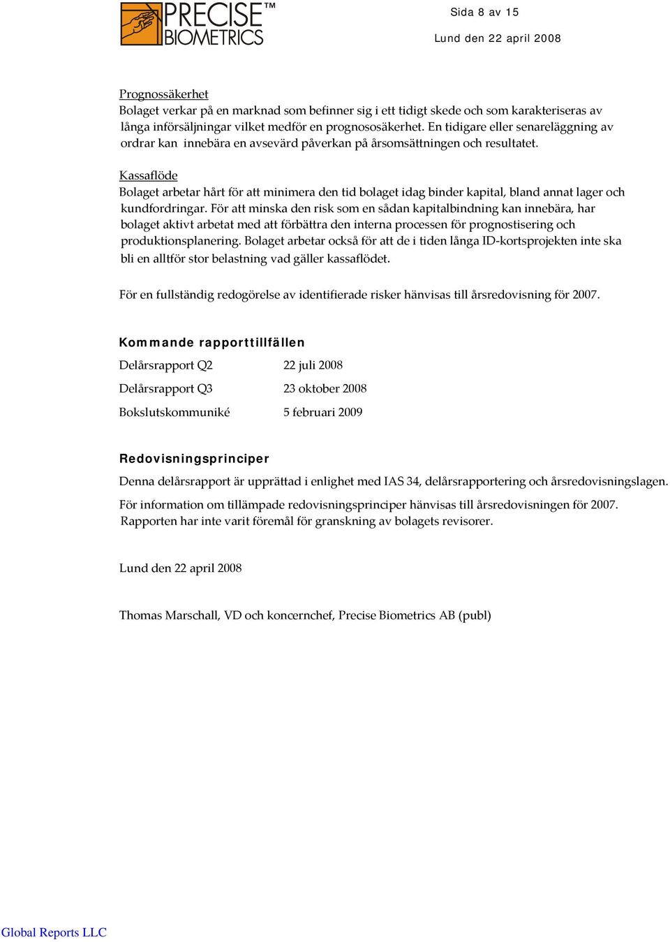 Kassaflöde Bolaget arbetar hårt för att minimera den tid bolaget idag binder kapital, bland annat lager och kundfordringar.