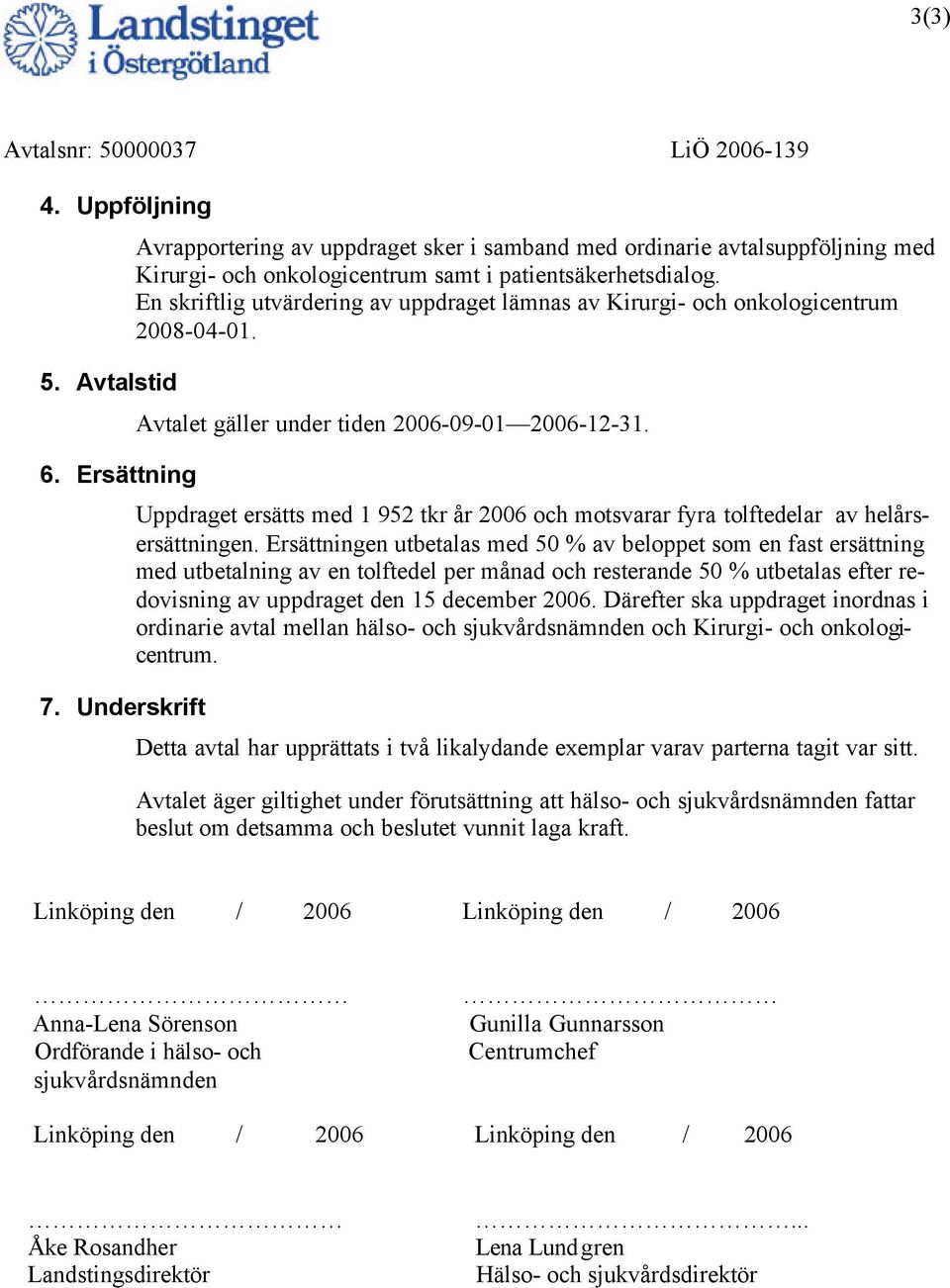 En skriftlig utvärdering av uppdraget lämnas av Kirurgi- och onkologicentrum 2008-04-01. Avtalet gäller under tiden 2006-09-01 2006-12-31.