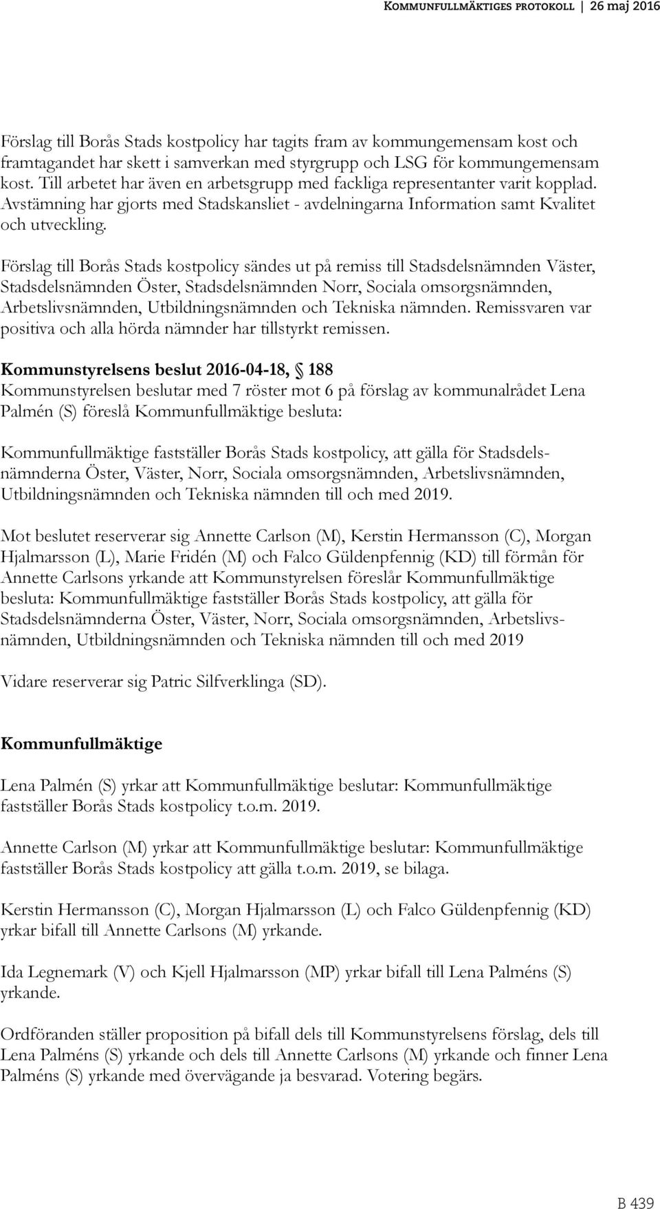 Förslag till Borås Stads kostpolicy sändes ut på remiss till Stadsdelsnämnden Väster, Stadsdelsnämnden Öster, Stadsdelsnämnden Norr, Sociala omsorgsnämnden, Arbetslivsnämnden, Utbildningsnämnden och