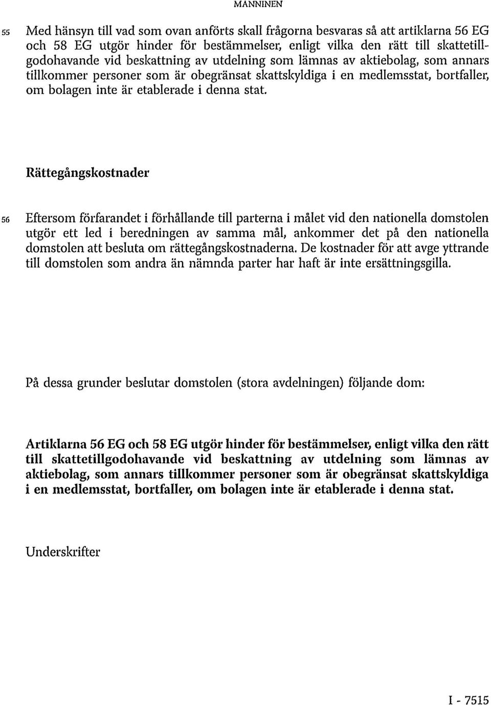 Rättegångskostnader 56 Eftersom förfarandet i förhållande till parterna i målet vid den nationella domstolen utgör ett led i beredningen av samma mål, ankommer det på den nationella domstolen att